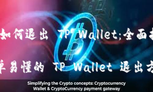 # 如何退出 TP Wallet:全面指南
简单易懂的 TP Wallet 退出方法