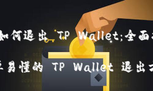 # 如何退出 TP Wallet：全面指南

简单易懂的 TP Wallet 退出方法