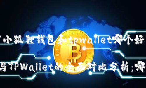 以下是关于“小狐狸钱包和tpwallet哪个好”的详细分析

小狐狸钱包与TPWallet的全面对比分析：哪个更适合你？