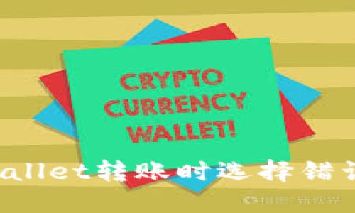 如何解决TPWallet转账时选择错误公链的问题？