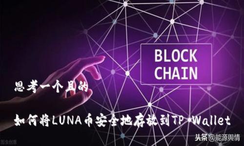 思考一个且的

如何将LUNA币安全地存放到TP Wallet