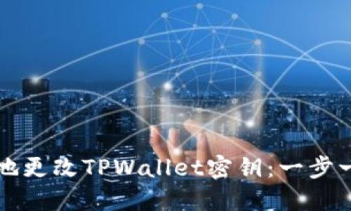 如何安全地更改TPWallet密钥：一步一步的指南
