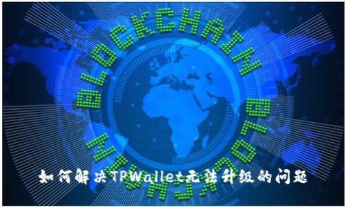 如何解决TPWallet无法升级的问题