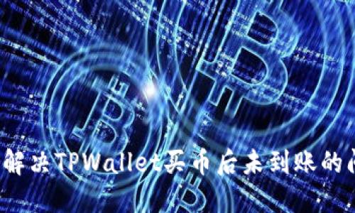 如何解决TPWallet买币后未到账的问题？