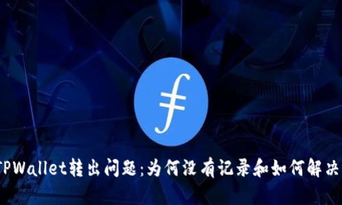TPWallet转出问题：为何没有记录和如何解决？