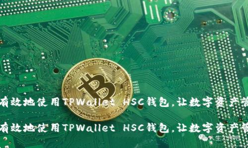 如何安全有效地使用TPWallet HSC钱包，让数字资产管理更轻松

如何安全有效地使用TPWallet HSC钱包，让数字资产管理更轻松