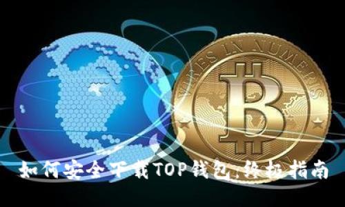 如何安全下载TOP钱包：终极指南