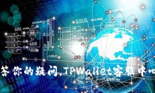 高效解答你的疑问，TPWallet客服中心全解析