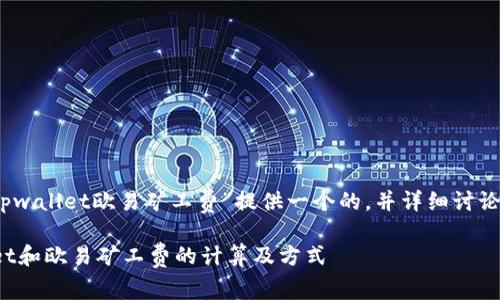 在这里，我将为“tpwallet欧易矿工费”提供一个的，并详细讨论与之相关的内容。

深入了解tpwallet和欧易矿工费的计算及方式