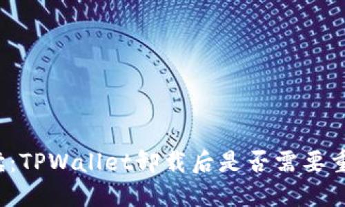 全面解读：TPWallet卸载后是否需要重新注册？
