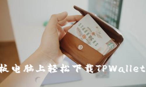 如何在平板电脑上轻松下载TPWallet：详细指南