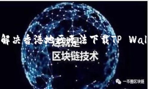 

    有效解决香港地区无法下载TP Wallet的问题



有效解决香港地区无法下载TP Wallet的问题