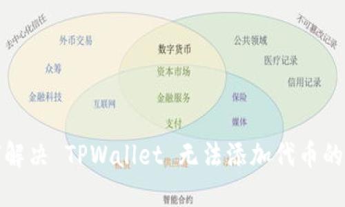 如何解决 TPWallet 无法添加代币的问题