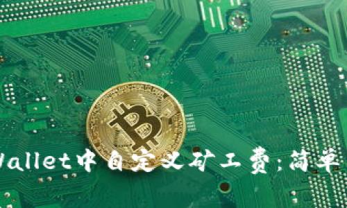 如何在TPWallet中自定义矿工费：简单易懂的指南