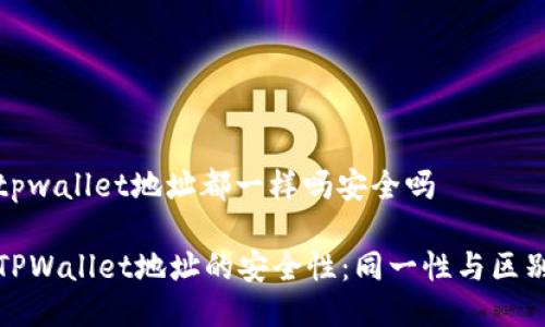 tpwallet地址都一样吗安全吗

TPWallet地址的安全性：同一性与区别