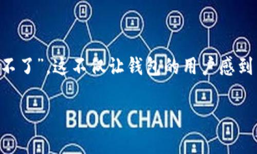 tpwallet用不了了吗？全面解读及解决方案

随着数字货币的快速发展，越来越多的钱包应用涌现出来，tpwallet也在其中占据了一席之地。然而，近期有用户反馈“tpwallet用不了”，这不仅让钱包的用户感到困惑，也引发了不少讨论。今天，我们就来深入探讨一下tpwallet的问题，看看它是否真的无法使用，以及用户该如何应对这个问题。

tpwallet无法使用的真相与解决方案