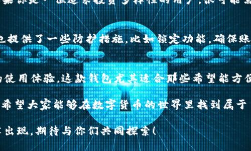   探索tpwallet老版1.6.1的独特功能与使用体验 / 

 guanjianci tpwallet, 老版钱包, 版本1.6.1, 钱包功能, 数字货币 /guanjianci 

引言
在如今这个数字化迅速发展的时代，数字钱包作为管理和交易数字货币的重要工具，越来越受到人们的重视。其中，tpwallet作为一款受到用户喜爱的数字钱包应用，其各个版本都具备独到的特点和魅力。本文将重点介绍tpwallet老版1.6.1的独特功能及其使用体验，带你深入了解这一经典版本所带来的便利与乐趣。

tpwallet老版1.6.1的特点
首先，让我们来看看tpwallet老版1.6.1的几个显著特点。尽管我们身处于一个不断更新换代的数字世界，但这款老版钱包之所以能在用户中留下深刻印象，正是因为它在稳定性和实用性上的出色表现。

1. **用户友好的界面**：tpwallet老版1.6.1的用户界面设计，使得用户能够轻松上手，无需经过繁琐的学习过程。对于初次接触数字货币钱包的用户来说，这无疑是一个极大的便利。

2. **稳定的性能**：在很多用户的使用体验中，tpwallet老版1.6.1以其优秀的稳定性赢得了好评。相较于后续版本的更多新功能，老版强调的正是核心功能的稳定运行。这对于那些不喜欢频繁升级的用户来说，简直是再好不过的选择。

3. **强大的安全性**：安全性向来是数字货币钱包最为重要的考量因素之一。在tpwallet老版1.6.1中，用户的私钥和交易信息都经过了加密处理，大大增强了用户资金的安全性，让用户使用得更加放心。

使用体验分享
接下来，让我们来具体了解一下用户在使用tpwallet老版1.6.1时的实际感受。这部分内容将结合几个用户的真实反馈，帮助大家更好地理解这一版本钱包的价值。

许多用户在使用tpwallet老版1.6.1时表示，他们非常喜欢钱包的快速反应能力。当他们需要在繁忙的工作或生活中进行快速交易时，这一特性无疑为他们提供了极大的便利。

此外，有用户提到该钱包对于不同币种的支持非常全面，即使是在老版中，用户仍然可以轻松管理多种币种，让他们的数字资产更加丰富。这样的功能设计，为用户提供了便捷的资产管理方案。

当然，在与朋友交流使用体验时，还提到了一些小缺陷。例如，由于这个版本相对较旧，某些新兴币种可能无法在平台上进行交易。这点虽然对常规用户影响不大，但对于一些追求新鲜感和多样化投资的用户来说，就显得有些制约。因此，这也是值得tpwallet团队在后续版本中考虑改进的地方。

常见问题解答
为了帮助大家更全面地了解tpwallet老版1.6.1，接下来我们将解答两个相关的问题。这不仅有助于为潜在用户提供更为详尽的信息，同时也能为已经在使用这款钱包的用户解疑释惑。

问：tpwallet老版1.6.1是否支持最新的数字货币？
tpwallet老版1.6.1的主要功能集中在稳定和安全上，虽然它支持多种主流的数字货币，但由于技术更新速度快速，一些新兴数字货币可能无法被支持。如果你是一位追求投资多样性的用户，很可能需要关注更新版本的tpwallet或其他开创性的数字钱包产品。尽管如此，已经支持的币种在传统的市场仍然表现出色，依然适合大多数用户的交易需求。

问：tpwallet老版1.6.1的安全性如何？
安全性一直是tpwallet非常注重的方面。在老版1.6.1中，用户的资产和交易数据都是经过高强度加密的，确保了用户信息的私密性和安全性。此外，钱包也提供了一些防护措施，比如锁定功能，确保账户遭受攻击时资产不易丢失。不过，用户仍需时刻保持警惕，不轻易提供个人信息或操作不明链接，这是任何数字资产管理中都必须遵循的基本安全原则。

总结
tpwallet老版1.6.1作为一款经典的数字货币钱包，虽然在很多方面看似没有后续版本那么“炫酷”，但它的稳定表现和用户友好设计为我们提供了极好的使用体验。这款钱包尤其适合那些希望能方便、安全管理自己的数字资产的用户。如果你正在寻找一款简单易用且可靠的数字钱包，tpwallet老版1.6.1或许是一个不容忽视的选择。

在日后的使用中，保持对自己资产的关注与审慎，才能让你的数字货币之旅更顺畅。在这个快速变化的领域，总会有更新更好的方式在等待着我们去发现。希望大家能够在数字货币的世界里找到属于自己的那一份乐趣！

无论你选择继续使用老版还是去尝试更先进的数字钱包，重要的是找到适合自己的工具，了解如何更好地管理自己的数字资产。未来还会有更多新兴技术出现，期待与你们共同探索！