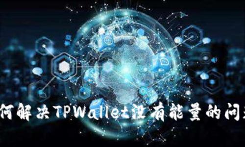 如何解决TPWallet没有能量的问题？