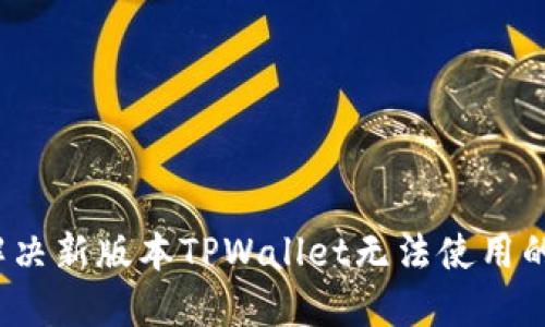 如何解决新版本TPWallet无法使用的问题？