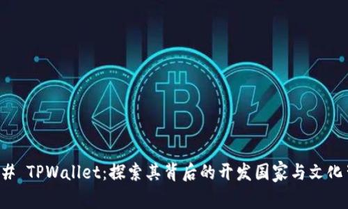 ### TPWallet：探索其背后的开发国家与文化背景