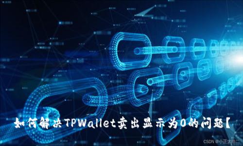 如何解决TPWallet卖出显示为0的问题？