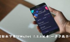 如何轻松下载TPWallet 1.2.6版本：一步步教你掌握