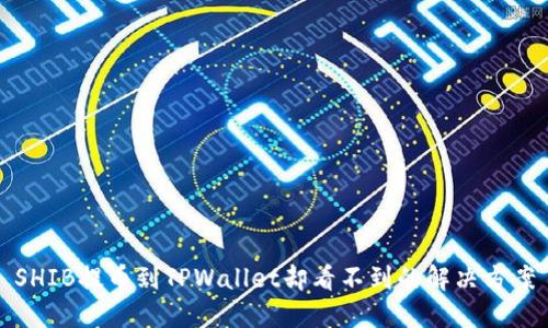 SHIB提币到TPWallet却看不到的解决方案