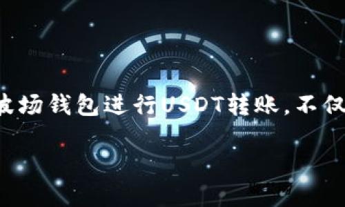 TP波场钱包如何转账USDT

在数字货币的世界中，USDT（泰达币）作为一种稳定币，正逐渐受到越来越多用户的欢迎。使用波场平台上的TP波场钱包进行USDT转账，不仅安全可靠，而且操作简单。接下来，我们将详细介绍如何在TP波场钱包中进行USDT转账的具体步骤和注意事项。

简单易懂的TP波场钱包USDT转账指南