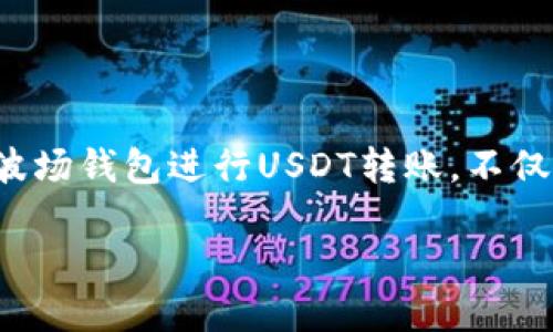 TP波场钱包如何转账USDT

在数字货币的世界中，USDT（泰达币）作为一种稳定币，正逐渐受到越来越多用户的欢迎。使用波场平台上的TP波场钱包进行USDT转账，不仅安全可靠，而且操作简单。接下来，我们将详细介绍如何在TP波场钱包中进行USDT转账的具体步骤和注意事项。

简单易懂的TP波场钱包USDT转账指南