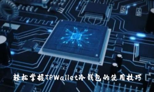 轻松掌握TPWallet冷钱包的使用技巧