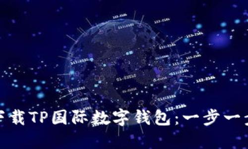 如何轻松下载TP国际数字钱包：一步一步的全攻略