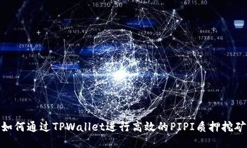 如何通过TPWallet进行高效的PIPI质押挖矿
