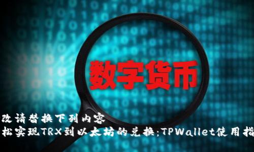 修改请替换下列内容
轻松实现TRX到以太坊的兑换：TPWallet使用指南
