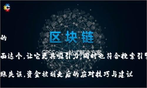 思考一个且的
可以考虑下面这个,让它更具吸引力,同时也符合搜索引擎的标准:
tpwallet转账失误,资金被划走后的应对技巧与建议
