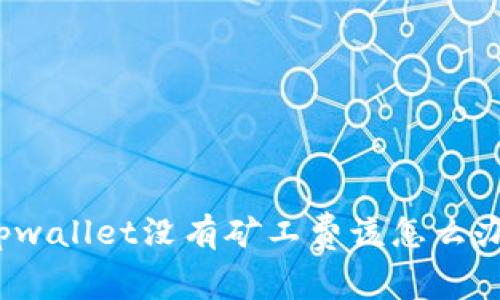 tpwallet没有矿工费该怎么办？