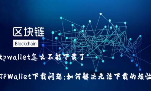 tpwallet怎么不能下载了

TPWallet下载问题：如何解决无法下载的烦恼