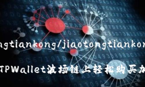 jiaotongtiankong/jiaotongtiankong

如何在TPWallet波场链上轻松购买加密货币