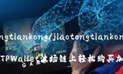 jiaotongtiankong/jiaotongtiankong

如何在TPWallet波场链上轻松购买加密货币