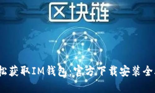  轻松获取IM钱包：官方下载安装全攻略