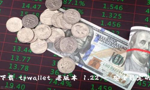 轻松下载 tpwallet 老版本 1.22 - 安全稳定的选择