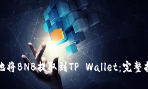 如何安全高效地将BNB提取到TP Wallet：完整指南与实用建议