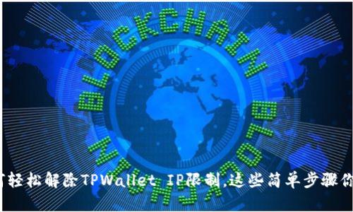  详解如何轻松解除TPWallet IP限制，这些简单步骤你值得一试