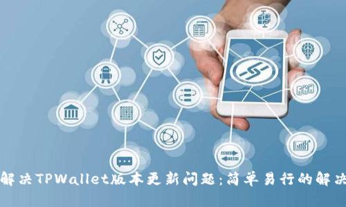 如何解决TPWallet版本更新问题：简单易行的解决方案