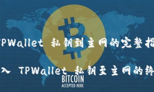 导入 TPWallet 私钥到主网的完整指南

轻松导入 TPWallet 私钥至主网的终极指南