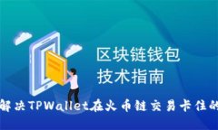 如何解决TPWallet在火币链交易卡住的问题