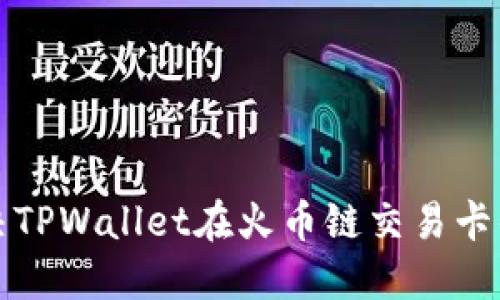 如何解决TPWallet在火币链交易卡住的问题