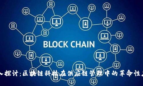 深入探讨：区块链科技在供应链管理中的革命性应用
