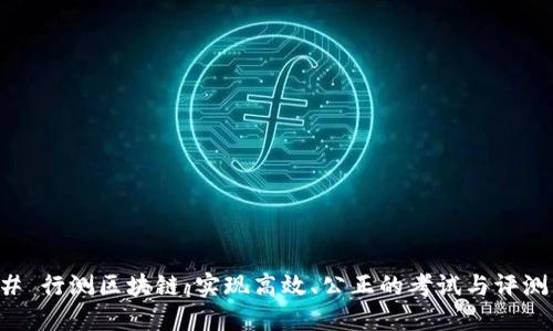 ### 行测区块链：实现高效、公正的考试与评测系统