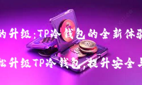 冷钱包的升级：TP冷钱包的全新体验与

如何轻松升级TP冷钱包，提升安全与便捷性