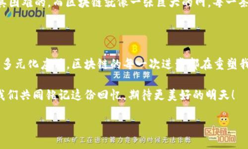 什么是区块链的回忆？

区块链的回忆，直观上理解就是对区块链技术、应用和发展历程的一种反思和总结。随着科技的迅猛发展，区块链不再是一个冷冰冰的术语，它已经渐渐融入了我们的生活，触及了金融、物流、医疗等多个领域。每一段回忆都是对这份技术所带来的变革和影响的回顾与思考。

区块链的起源与发展

区块链技术最初是为比特币而生的。2008年，中本聪首次提出了这一概念，提出了去中心化的思想，意在让人们无需依赖银行等中心化机构即可完成交易。可以说，区块链是比特币的血肉，只有通过区块链，才得以实现点对点的数字货币交易。

随着比特币的普及，区块链技术也迎来了一次又一次的变革。从最初的单一货币应用，逐渐演变为以太坊等智能合约平台，开启了区块链2.0时代。如今，区块链的应用场景已经拓展至供应链管理、身份认证、医疗记录、版权保护等多个领域，给传统行业带来了颠覆性的创新。

技术的核心——去中心化

回忆区块链，不得不提到“去中心化”这个概念。去中心化的核心是将权力和控制权分散到每一个参与的用户手中。这样一来，任何一个节点都无法单独支配网络，极大地降低了单点故障的风险。同时，它也提升了系统的透明度与安全性。

很多人可能会问，这样的设计对我们有什么好处呢？试想一下，当一个系统没有中心化的管理者时，用户的数据将得到更好的保护，个人隐私有了更强的保障。而且，在系统遭遇攻击时，整个网络依然可以正常运作，从而确保数据的完整性和可访问性。

区块链的记忆：那些值得铭记的瞬间

在区块链的历史长河中，涌现出无数值得铭记的瞬间。比如，2017年比特币价格飙升至近2万美元，使得全球范围内都开始关注这个新生的数字货币。又比如，2020年DeFi（去中心化金融）的爆发，开启了一个全新的金融世界。每一个瞬间的背后，都是技术、市场与人心的交织。

区块链改变生活的真实案例

在生活的点滴中，区块链的回忆不能没有实际应用的案例。比如，某家医疗机构利用区块链技术记录病人的历史病历，患者的敏感信息被安全地存储在区块链上，授权医生查看，有效避免了信息泄露的风险。在这样的场景下，患者再也不用担心自己的病历被随意更改或丢失。

再比如，某个电商平台通过区块链技术追踪商品的来源和运输记录，消费者在购买时，可以通过扫描二维码查询商品的每一个环节，从生产到物流再到销售，确保所购商品的真实可靠。这种透明度不仅提升了消费者的信任，也促使企业自我监督，减少不良行为的发生。

区块链的未来展望

回顾过去，是为了更好地展望未来。区块链的发展并没有停下脚步。随着技术的不断成熟，未来可能会出现更多基于区块链的创新应用，比如在数字身份、知识产权保护、分布式存储等领域的实践。

同时，伴随着技术的发展，区块链的监管问题也逐渐浮出水面。各国政府开始意识到区块链可能带来的风险，纷纷制定相应的政策和法规，以保护消费者的权益。这一方面是促进区块链健康发展的必要措施，另一方面也是我们需要提前思考和适应的社会变革。

常见问题与答疑

h4问题一：区块链与传统数据库有什么不同？/h4

传统数据库是由中心化的服务器管理数据，而区块链则是一个去中心化的分布式账本。传统数据库可以由管理员随意修改、删除数据，而区块链中的交易一旦被记录，就不可更改，确保了数据的完整性和可靠性。此外，区块链的数据共享是公开透明的，任何人都可以参与或查看，而传统数据库的访问权限通常受到严格限制。

h4问题二：普通人如何理解区块链？/h4

理解区块链并不需要你成为技术专家，其实可以从生活中的小细节入手。就像我们常常说的“大海捞针”，在海水中找到一个特定的针是极其困难的。而区块链就像一张巨大的网，每一条记录都牢牢固定，不会轻易丢失或被更改。通过这样的比喻，普通人也能感受到区块链的安全性和不可篡改性。

结语：回望与前行

区块链的回忆，是一段充满探索与创新的旅程。每个阶段不仅记录了技术的演变，更承载了无数人的梦想与奋斗。从最初的比特币到如今的多元化应用，区块链的每一次进步都在重塑我们的生活、改变我们的思维方式。

展望未来，区块链的发展还有很长的路要走。我们作为见证者，也将继续关注这项技术如何不断演进，如何为我们的生活带来更多可能。让我们共同铭记这份回忆，期待更美好的明天！

区块链与人类生活的深刻回忆与未来展望